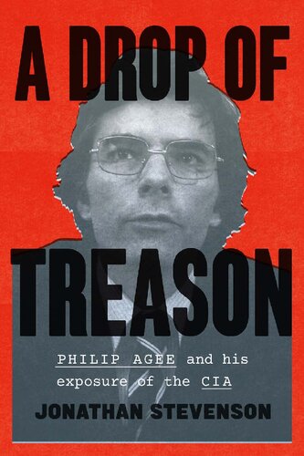 A Drop Of Treason Philip Agee And His Exposure Of The Cia Jonathan Stevenson