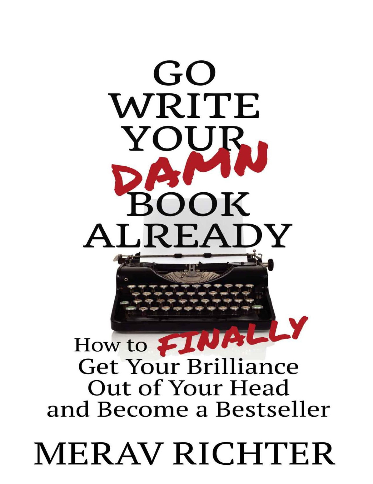 Go Write Your Damn Book Already How To Finally Get Your Brilliance Out Of Your Head And Become A Bestseller Merav Richter