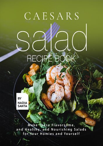 Caesars Salad Recipe Book Make These Flavorsome And Healthy And Nourishing Salads For Your Homies And Yourself Nadia Santa