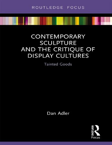 Contemporary Sculpture And The Critique Of Display Cultures Tainted Goods 1st Edition Dan Adler