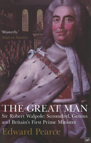 The Great Man Sir Robert Walpole Scoundrel Genius And Britains First Prime Minister Edward Pearce