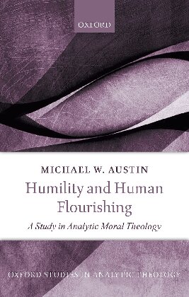 Humility And Human Flourishing A Study In Analytic Moral Theology Michael W Austin