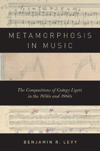 Metamorphosis In Music The Compositions Of Gyrgy Ligeti In The 1950s And 1960s Illustrated Benjamin R Levy