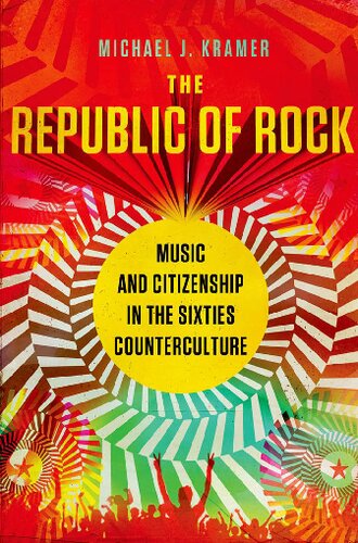 The Republic Of Rock Music And Citizenship In The Sixties Counterculture Illustrated Michael J Kramer