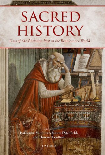 Sacred History Uses Of The Christian Past In The Renaissance World 1st Edition Katherine Van Liere Simon Ditchfield Howard Louthan