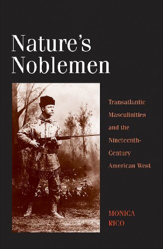Natures Noblemen Transatlantic Masculinities And The Nineteenthcentury American West Monica Rico