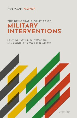The Democratic Politics Of Military Interventions Political Parties Contestation And Decisions To Use Force Abroad Wolfgang Wagner