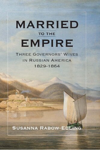 Married To The Empire Three Governors Wives In Russian America 18291864 Susanna Rabowedling