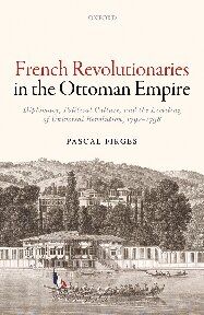 French Revolutionaries In The Ottoman Empire Political Culture Diplomacy And The Limits Of Universal Revolution 17921798 Pascal Firges