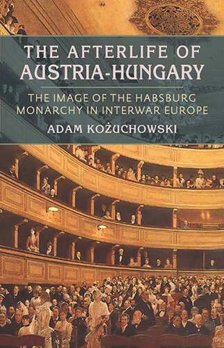 The Afterlife Of Austriahungary The Image Of The Habsburg Monarchy In Interwar Europe Adam Kozuchowski