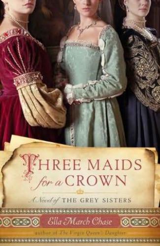 Three Maids For A Crown A Novel Of The Grey Sisters Chase Ella March