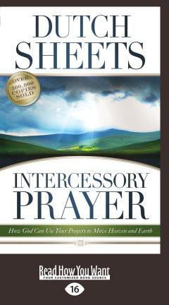Intercessory Prayer How God Can Use Your Prayers To Move Heaven And Earth Dutch Sheets