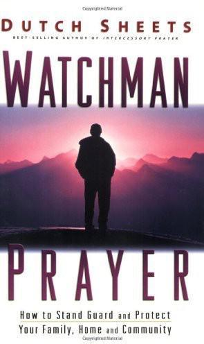 Watchman Prayer How To Stand Guard And Protect Your Family Home And Community Dutch Sheets