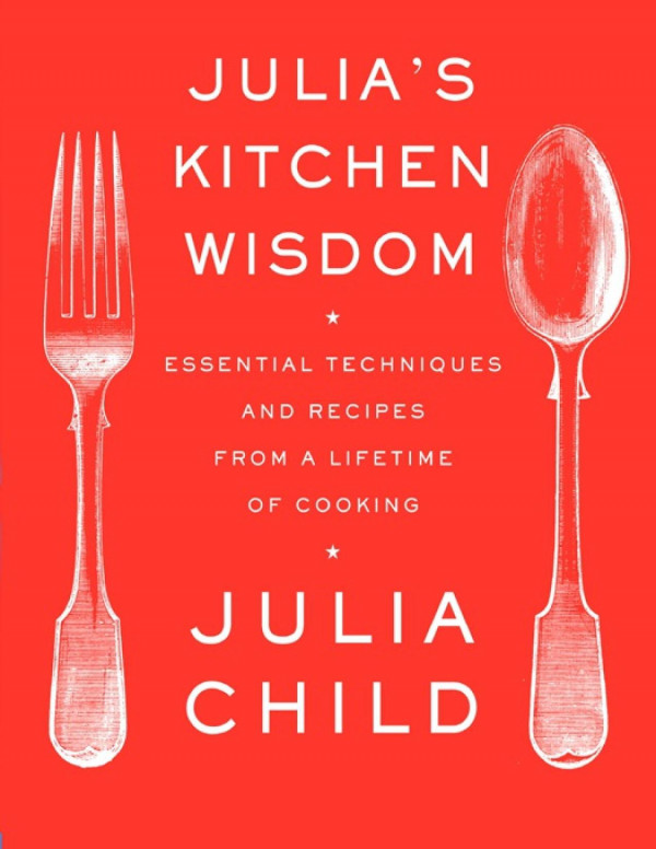 Julias Kitchen Wisdom Essential Techniques And Recipes From A Lifetime Of Cooking Julia Child