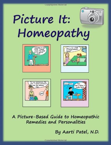 Picture It Homeopathy A Picturebased Guide To Homeopathic Remedies And Personalities Aarti Patel N D