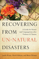 Recovering From Unnatural Disasters A Guide For Pastors And Congregations After Violence And Trauma Kraus