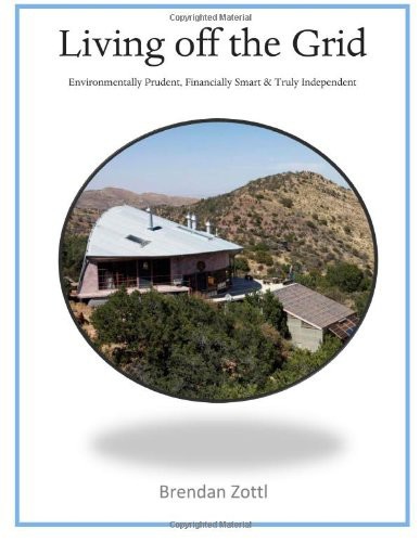 Living Off The Grid Environmentally Prudent Financially Smart Truly Independent Brendan Zottl