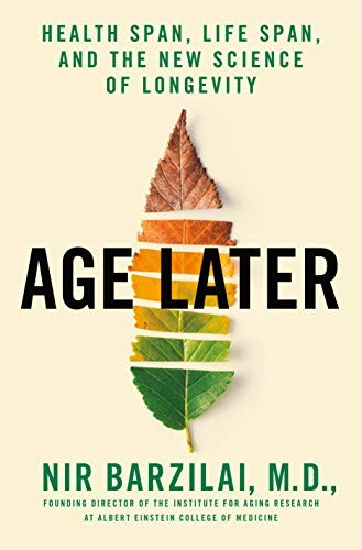 Age Later Health Span Life Span And The New Science Of Longevity Nir Barzilai