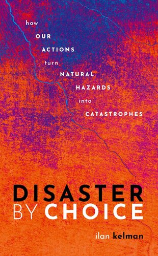 Disaster By Choice How Our Actions Turn Natural Hazards Into Catastrophes Ilan Kelman