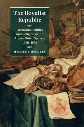 The Royalist Republic Literature Politics And Religion In The Anglodutch Public Sphere 16391660 Helmer J Helmers