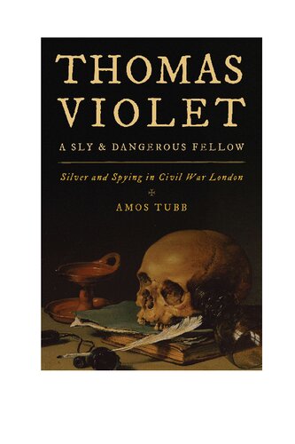 Thomas Violet A Sly And Dangerous Fellow Silver And Spying In Civil War London Amos Tubb