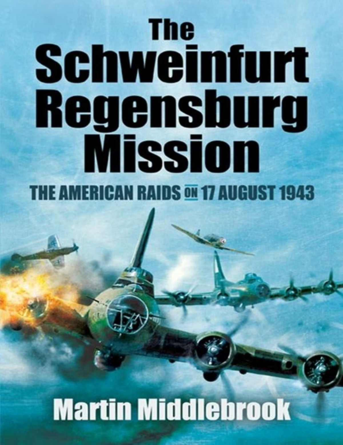 The Schweinfurt Regensburg Mission The American Raids On 17 August 1943 Martin Middlebrook