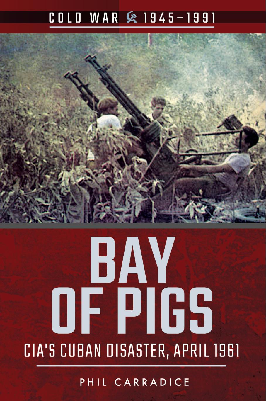 Bay Of Pigs Cias Cuban Disaster April 1961 Phil Carradice