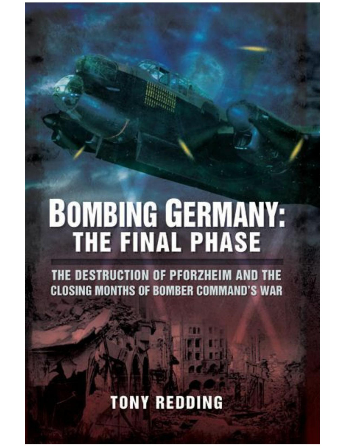 Bombing Germany The Final Phase The Destruction Of Pforzheim And The Closing Months Of Bomber Commands War Redding