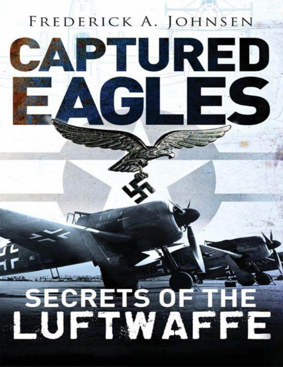 Captured Eagles Secrets Of The Luftwaffe General Aviation Frederick A Johnsen