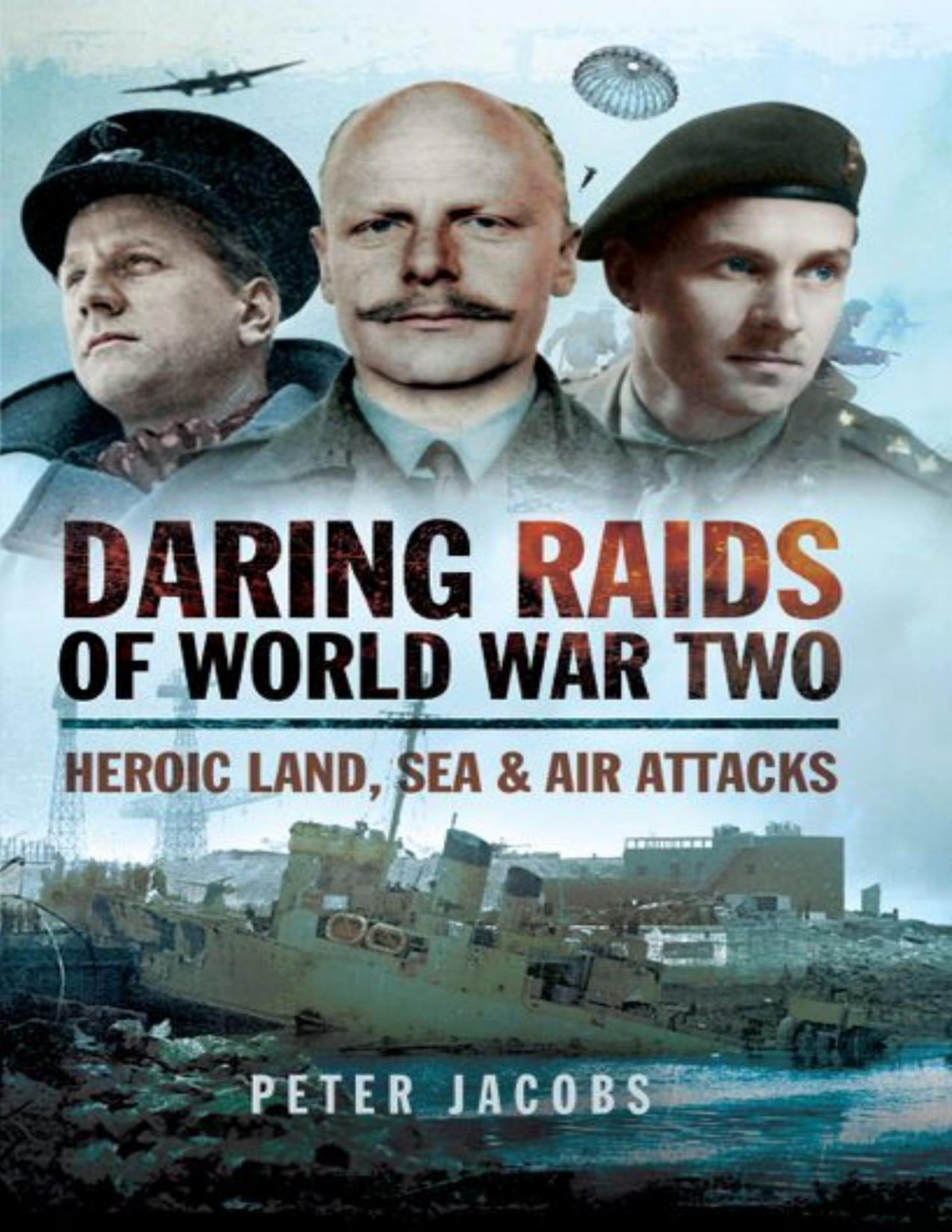 Daring Raids Of World War Two Heroic Land Sea And Air Attacks Jacobs