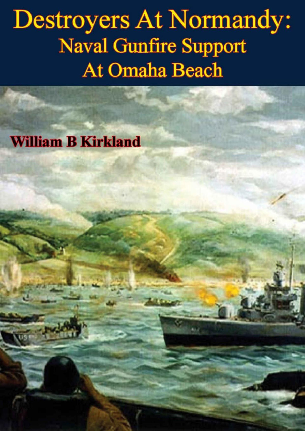 Destroyers At Normandy Naval Gunfire Support At Omaha Beach Illustrated Edition William B Kirkland
