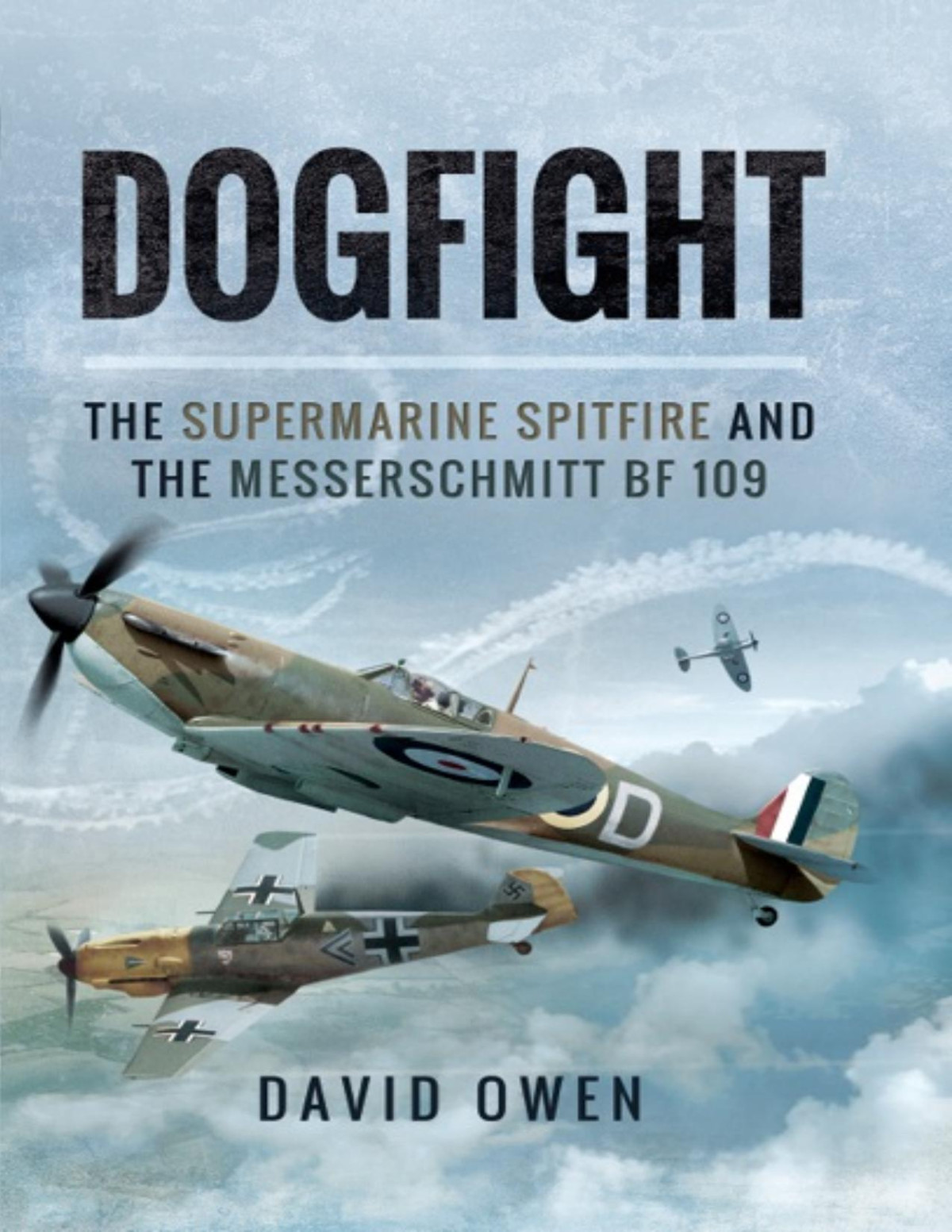 Dogfight The Supermarine Spitfire And The Messerschmitt Bf 109 David Owen