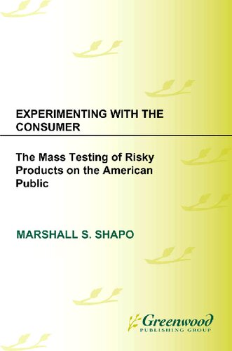 Experimenting With The Consumer The Mass Testing Of Risky Products On The American Public 1st Edition Marshall S Shapo