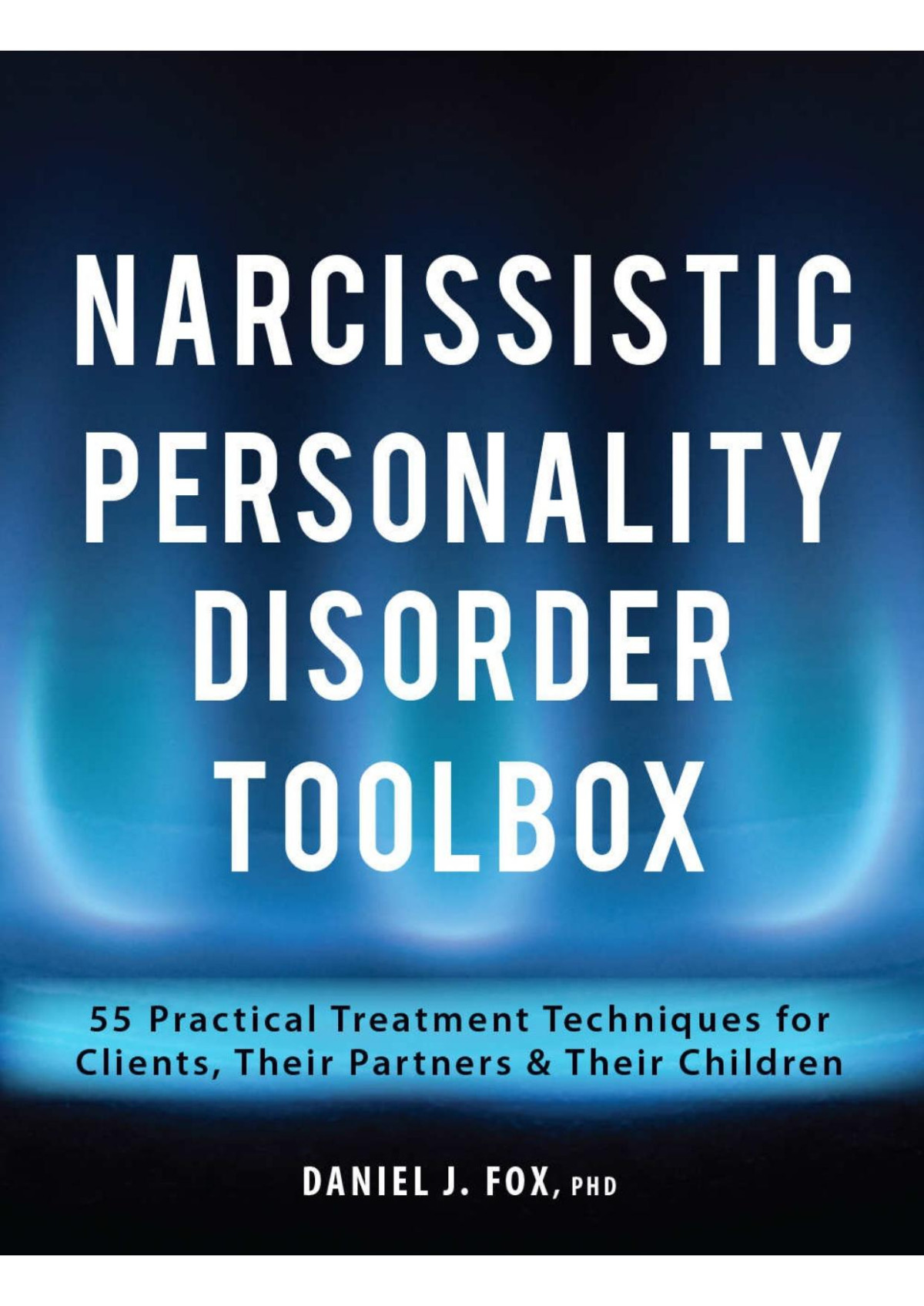 Narcissistic Personality Disorder Toolbox 55 Practical Treatment Techniques For Clients Their Partners Their Children Daniel Fox