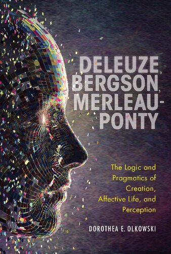 Deleuze Bergson Merleauponty The Logic And Pragmatics Of Creation Affective Life And Perception Dorothea E Olkowski