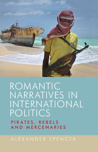 Romantic Narratives In International Politics Pirates Rebels And Mercenaries 1st Alexander Spencer