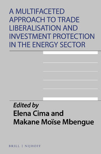 A Multifaceted Approach To Trade Liberalisation And Investment Protection In The Energy Sector Elena Cima And Makane Mose Mbengue