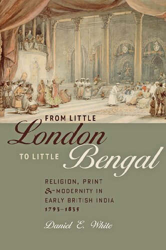 From Little London To Little Bengal Religion Print And Modernity In Early British India 17931835 Daniel E White