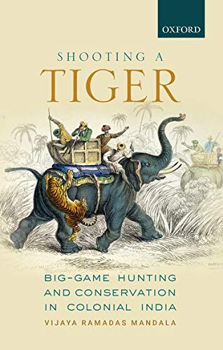 Shooting A Tiger Biggame Hunting And Conservation In Colonial India 1st Edition Vijaya Ramadas Mandala