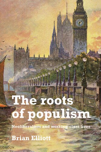 The Roots Of Populism Neoliberalism And Workingclass Lives Brian Elliott