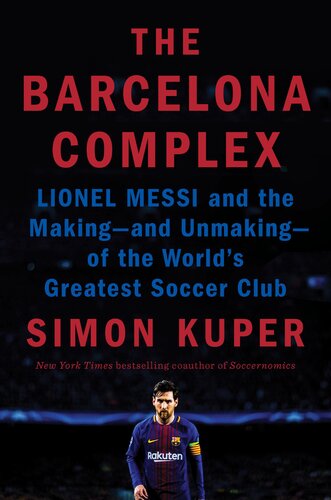 The Barcelona Complex Lionel Messi And The Makingand Unmakingof The Worlds Greatest Soccer Club Simon Kuper