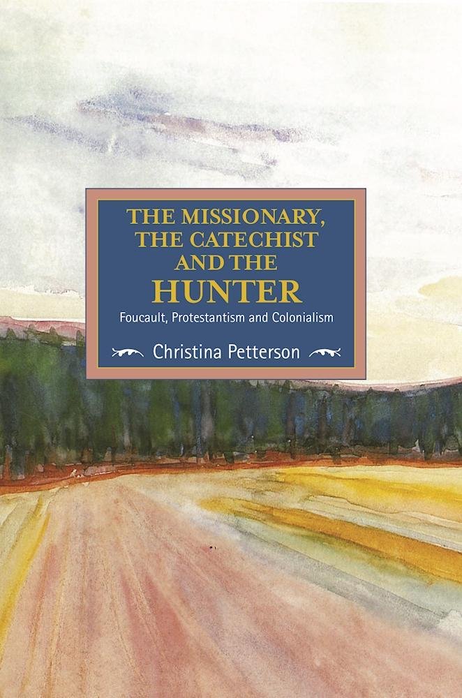 The Missionary The Catechist And The Hunter Foucault Protestantism And Colonialism 1st Christina Petterson