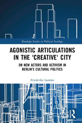 Agonistic Articulations In The Creative City On New Actors And Activism In Berlins Cultural Politics 1st Edition Friederike Landau