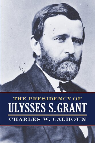 The Presidency Of Ulysses S Grant Illustrated Charles W Calhoun
