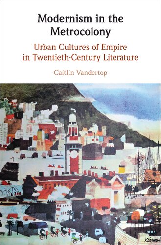 Modernism In The Metrocolony Urban Cultures Of Empire In Twentiethcentury Literature Caitlin Vandertop