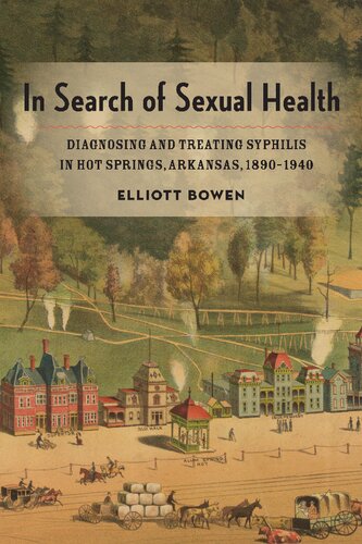 In Search Of Sexual Health Diagnosing And Treating Syphilis In Hot Springs Arkansas 18901940 1st Edition Elliott Bowen