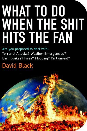 What To Do When The Shit Hits The Fan The Ultimate Preppers Guide To Preparing For And Coping With Any Emergency David Black