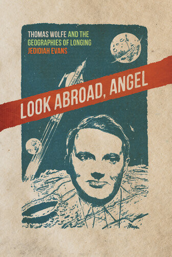 Look Abroad Angel Thomas Wolfe And The Geographies Of Longing Jedidiah Evans