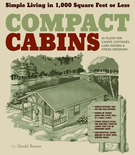 Compact Cabins Simple Living In 1000 Square Feet Or Less 62 Plans For Camps Cottages Lake Houses And Other Getaways Gerald Rowan