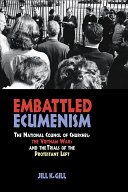 Embattled Ecumenism The National Council Of Churches The Vietnam War And The Trials Of The Protestant Left 1st Edition Gill